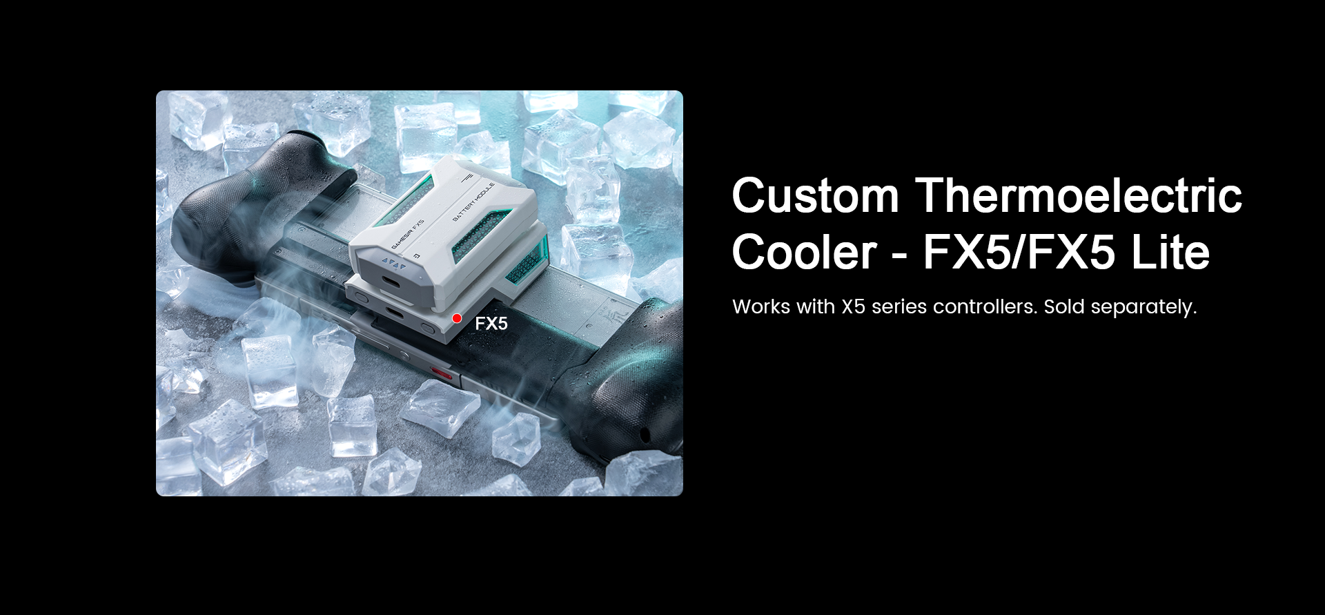 Custom Thermoelectric Cooler - FX5/FX5 Lite is designed to work perfectly with X5 series game controllers. This cooling accessory ensures your device stays cool during intense gaming sessions and is sold separately.