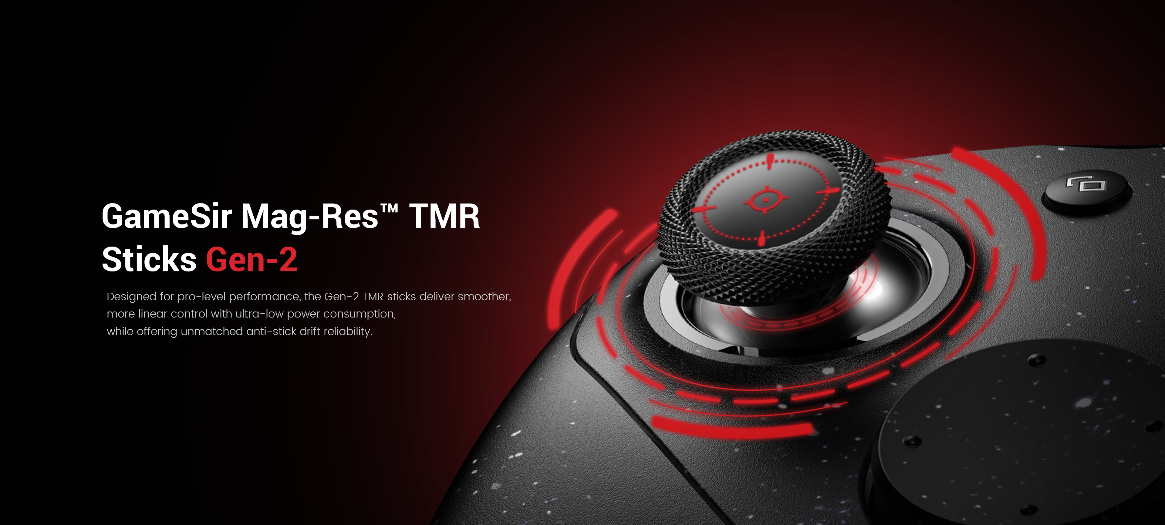 GameSir Mag-Res™ TMR Joysticks Gen-2Designed for professional-grade performance, the second-generation TMR joysticks retain magnetic technology, achieving durable anti-drift performance without physical contact. They also offer smoother, more linear control and ultra-low power consumption, delivering a precise and responsive gaming experience for competitive players. This is a further iteration and advancement over current mainstream Hall effect joysticks, designed to address the lifespan issues of traditional carbon film joysticks and overcome the shortcomings of first-generation magnetoresistive/Hall effect joysticks in terms of accuracy and power consumption.