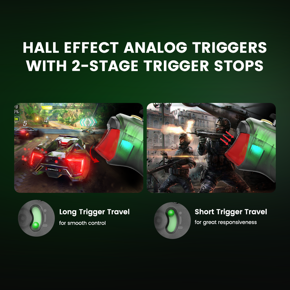 Hall Effect Analog Triggers, with 2-Stage Trigger StopsGameSir’s precision-tuned Hall Effect analog triggers offer unparalleled smoothness and responsiveness. With 2-stage trigger stops, gamers can toggle the triggers to a short pull position. Whether you need precise linear control or ultimate responsiveness, the T7 Pro gives you the competitive edge you need.