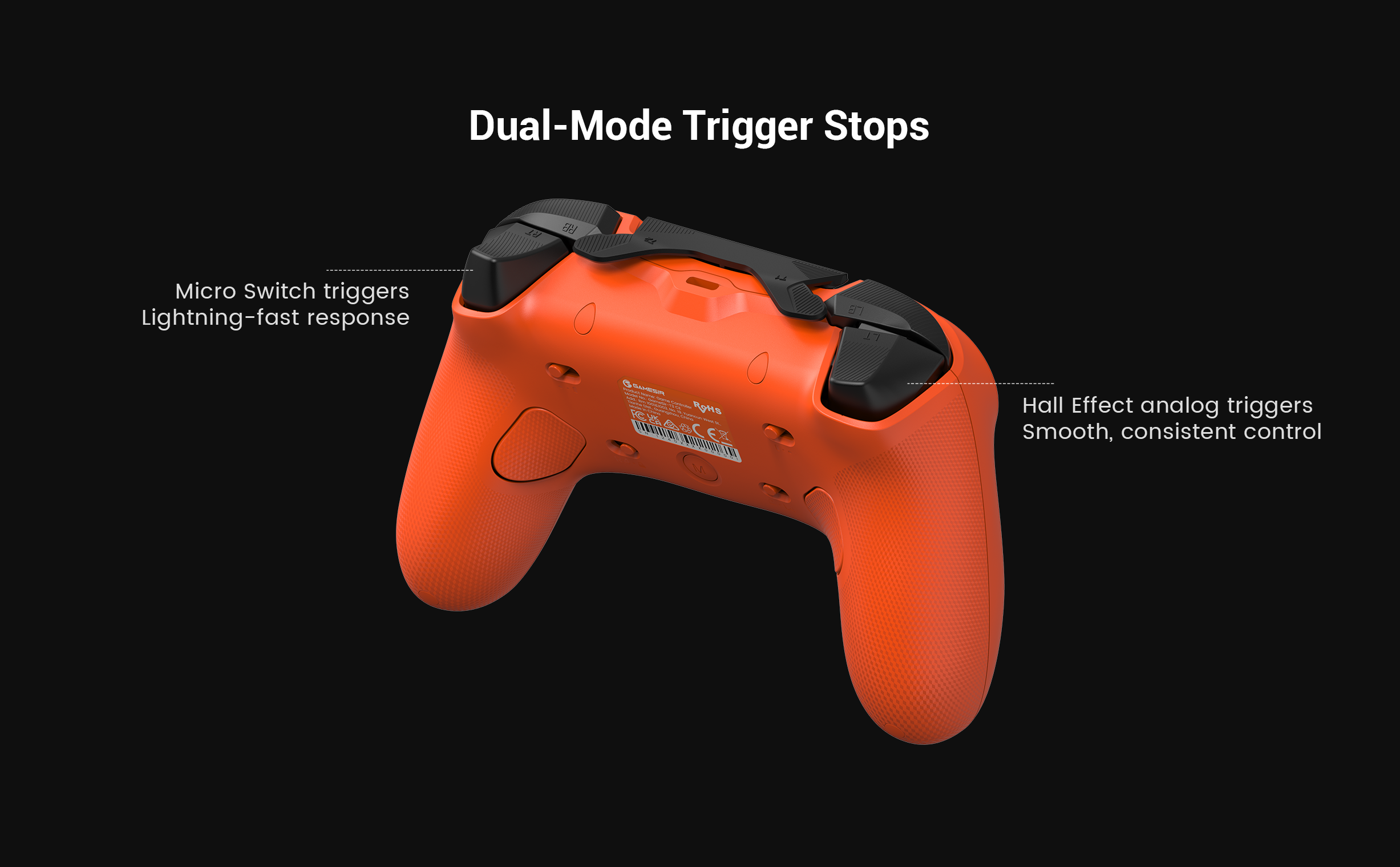 Dual-Mode Trigger StopsThis controller features dual-mode trigger stops, letting you switch effortlessly between Hall Effect analog triggers and microswitch triggers. Precision-tuned Hall Effect analog triggers deliver smooth, linear input for accurate control, while clicky microswitch triggers provide instant response. Whether you need precise linear control or ultimate responsiveness, this gear gives you the competitive edge.